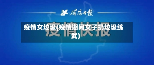 疫情女垃圾(疫情期间女子扔垃圾练武)