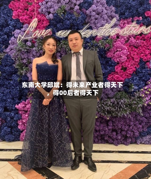 东南大学邱斌：得未来产业者得天下，得00后者得天下-第2张图片