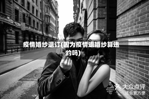 疫情婚纱退订(因为疫情退婚纱算违约吗)-第2张图片