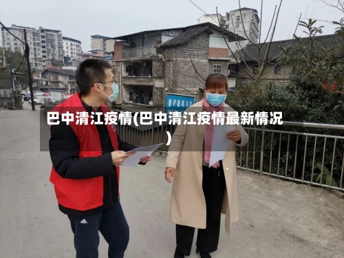 巴中清江疫情(巴中清江疫情最新情况)-第3张图片