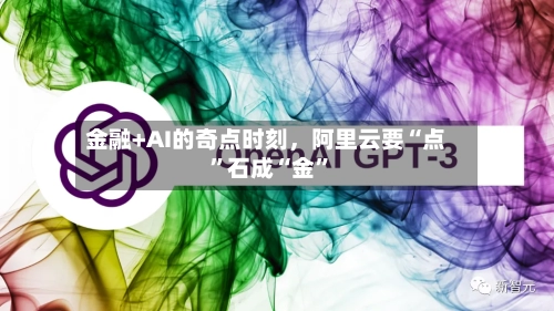 金融+AI的奇点时刻，阿里云要“点”石成“金”