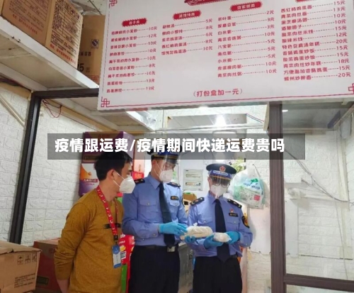 疫情跟运费/疫情期间快递运费贵吗