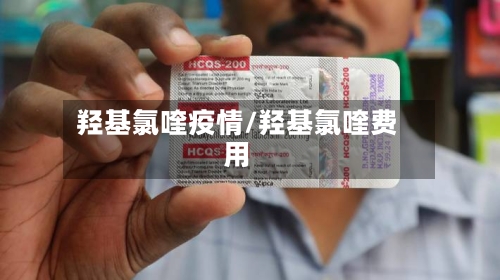 羟基氯喹疫情/羟基氯喹费用