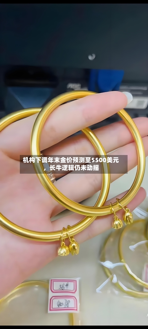 机构下调年末金价预测至5500美元，长牛逻辑仍未动摇-第3张图片