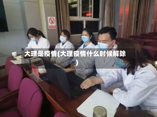 大理是疫情(大理疫情什么时候解除)-第2张图片