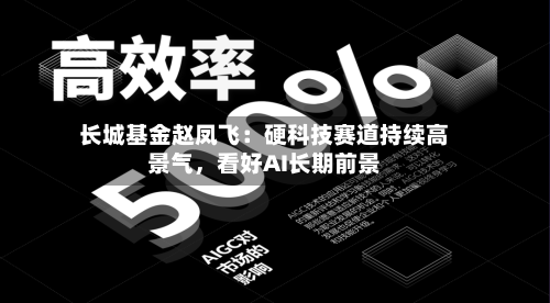 长城基金赵凤飞：硬科技赛道持续高景气，看好AI长期前景-第3张图片