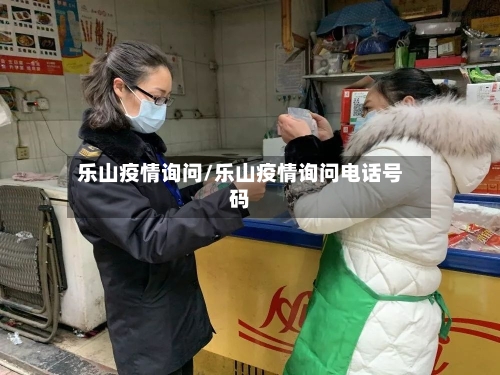 乐山疫情询问/乐山疫情询问电话号码-第2张图片