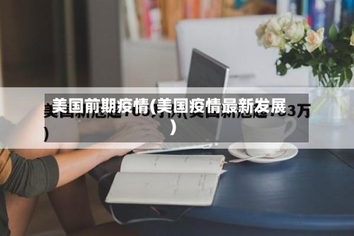 美国前期疫情(美国疫情最新发展)