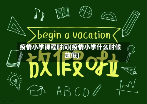 疫情小学课程时间(疫情小学什么时候放假)