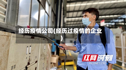 经历疫情公司(经历过疫情的企业)-第2张图片