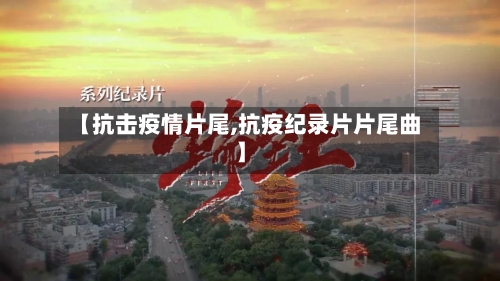 【抗击疫情片尾,抗疫纪录片片尾曲】-第3张图片