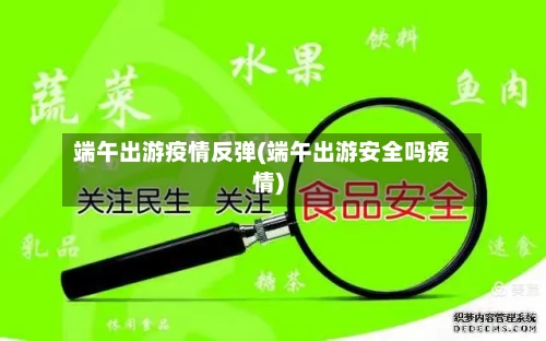 端午出游疫情反弹(端午出游安全吗疫情)