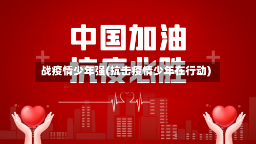 战疫情少年强(抗击疫情少年在行动)-第3张图片