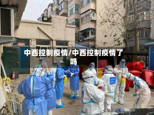 中西控制疫情/中西控制疫情了吗-第3张图片