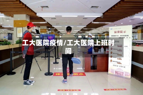 工大医院疫情/工大医院上班时间-第2张图片