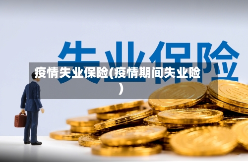 疫情失业保险(疫情期间失业险)-第2张图片