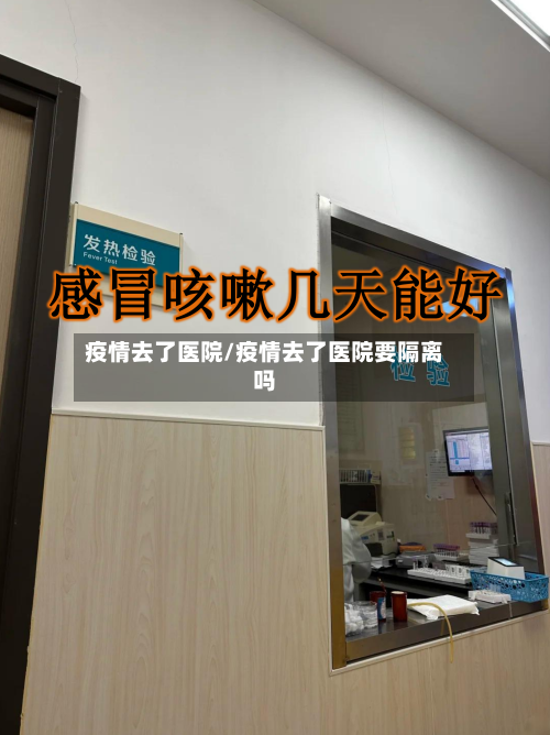 疫情去了医院/疫情去了医院要隔离吗-第2张图片