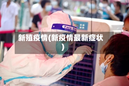 新殖疫情(新疫情最新症状)