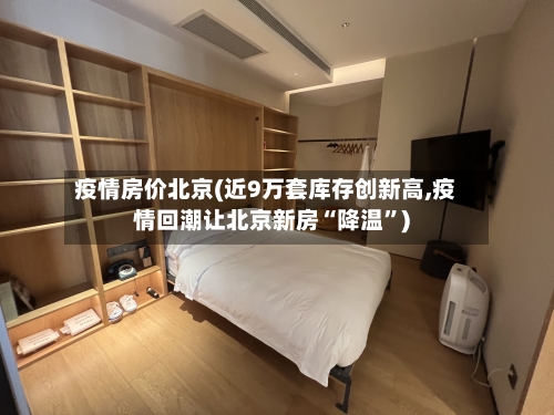 疫情房价北京(近9万套库存创新高,疫情回潮让北京新房“降温”)-第2张图片