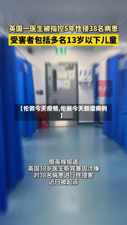 【伦敦今天疫情,伦敦今天新增病例】