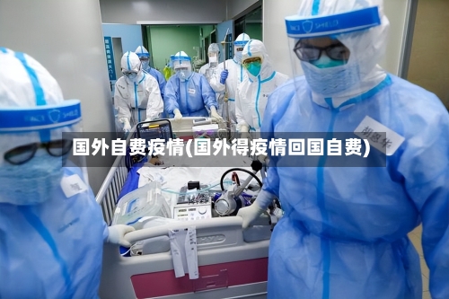 国外自费疫情(国外得疫情回国自费)