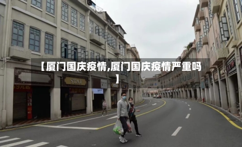 【厦门国庆疫情,厦门国庆疫情严重吗】-第3张图片