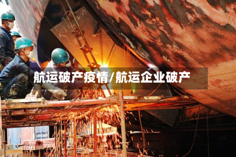 航运破产疫情/航运企业破产-第2张图片