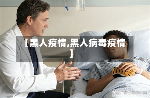 【黑人疫情,黑人病毒疫情】-第3张图片
