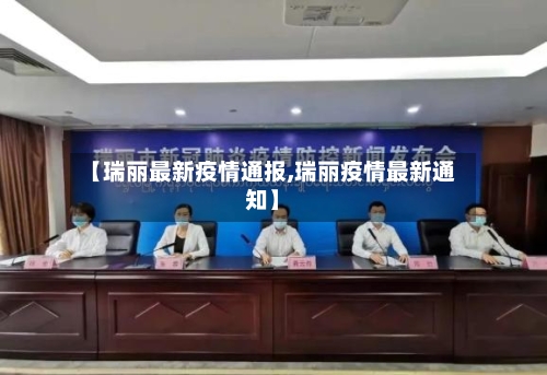 【瑞丽最新疫情通报,瑞丽疫情最新通知】-第3张图片