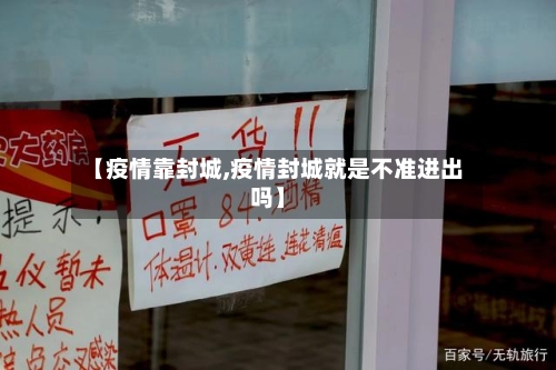 【疫情靠封城,疫情封城就是不准进出吗】