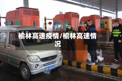 榆林高速疫情/榆林高速情况-第2张图片