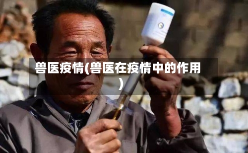 兽医疫情(兽医在疫情中的作用)