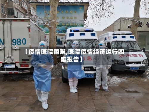 【疫情医院困难,医院疫情经济运行困难报告】