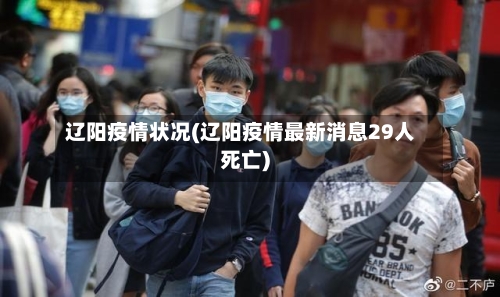辽阳疫情状况(辽阳疫情最新消息29人死亡)-第2张图片
