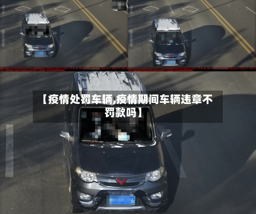 【疫情处罚车辆,疫情期间车辆违章不罚款吗】-第3张图片