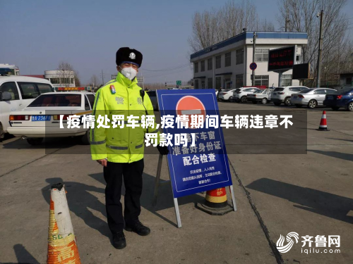 【疫情处罚车辆,疫情期间车辆违章不罚款吗】-第2张图片