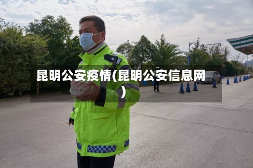 昆明公安疫情(昆明公安信息网)
