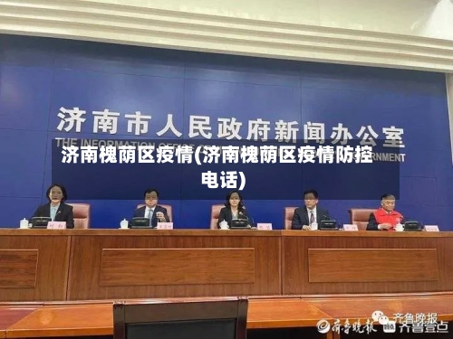 济南槐荫区疫情(济南槐荫区疫情防控电话)-第2张图片