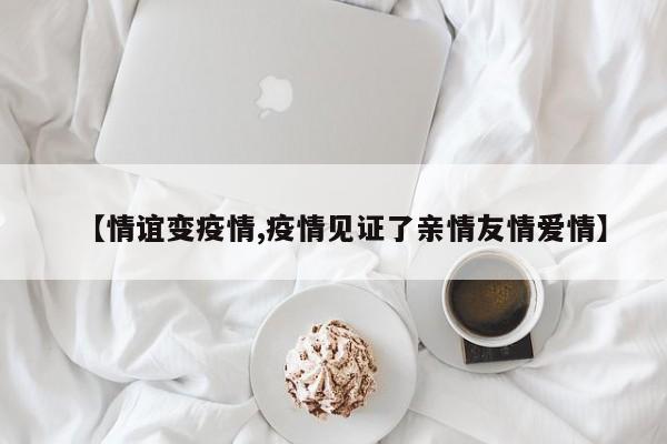 【情谊变疫情,疫情见证了亲情友情爱情】