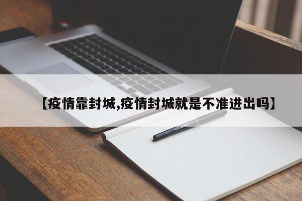 【疫情靠封城,疫情封城就是不准进出吗】