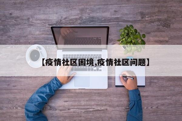 【疫情社区困境,疫情社区问题】