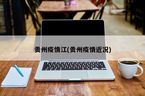 贵州疫情江(贵州疫情近况)