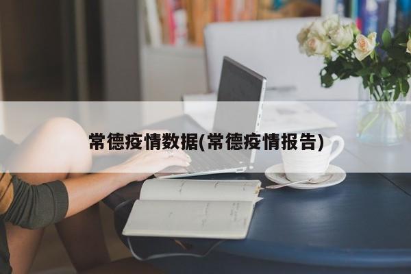 常德疫情数据(常德疫情报告)